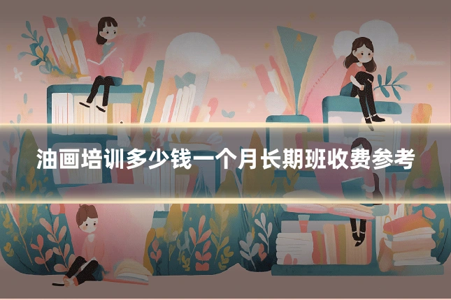 油画培训多少钱一个月长期班收费参考