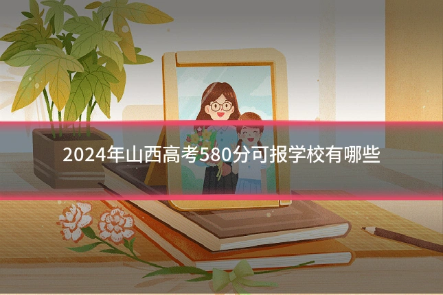 2024年山西高考580分可报学校有哪些