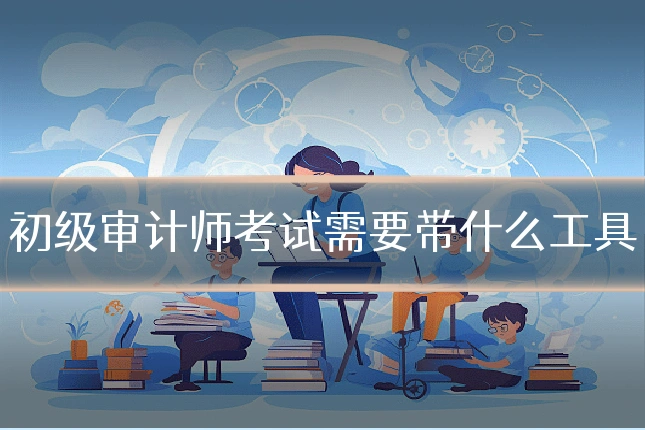 初级审计师考试需要带什么工具
