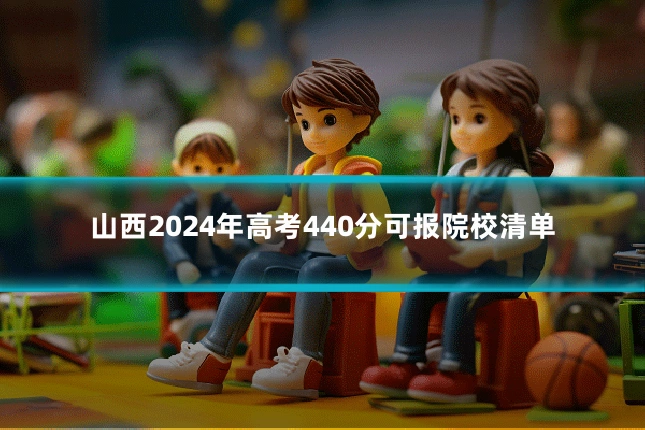 山西2024年高考440分可报院校清单
