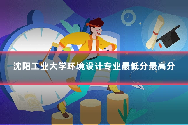 沈阳工业大学环境设计专业最低分最高分