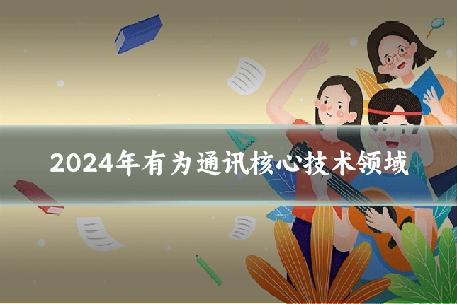 2024年有为通讯核心技术领域