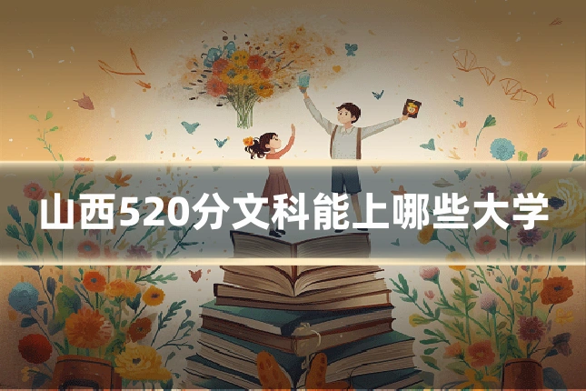 山西520分文科能上哪些大学