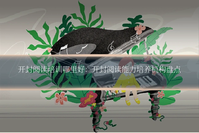 开封阅读培训哪里好：开封阅读能力培养机构盘点