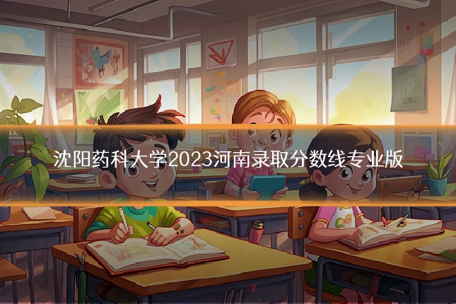 沈阳药科大学2023河南录取分数线专业版