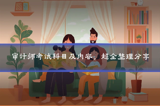 审计师考试科目及内容，超全整理分享