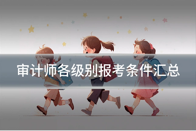 审计师各级别报考条件汇总