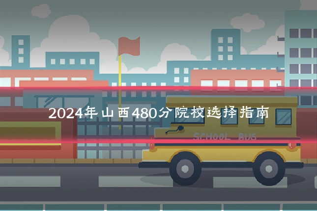 2024年山西480分院校选择指南