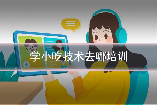 学小吃技术去哪培训