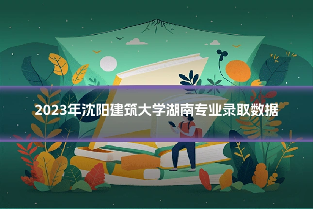 2023年沈阳建筑大学湖南专业录取数据