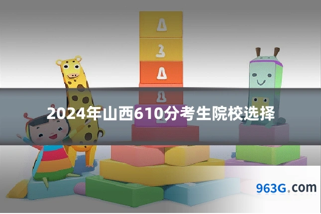 2024年山西610分考生院校选择