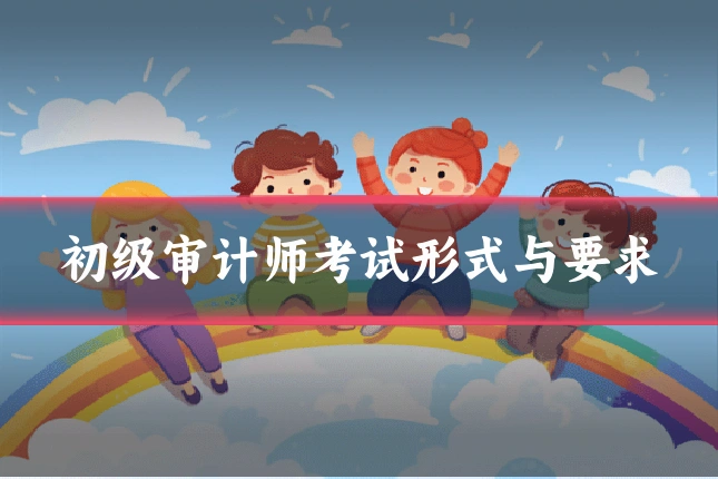 初级审计师考试形式与要求