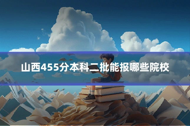 山西455分本科二批能报哪些院校