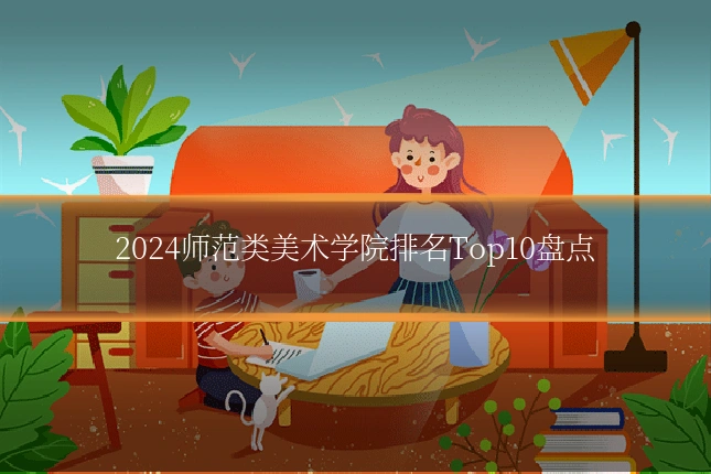 2024师范类美术学院排名Top10盘点