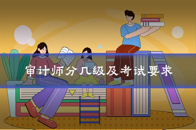 审计师分几级及考试要求