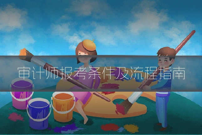 审计师报考条件及流程指南