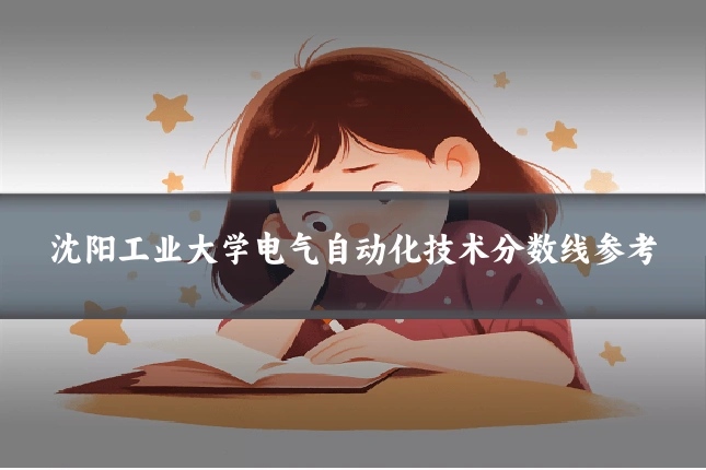 沈阳工业大学电气自动化技术分数线参考