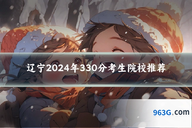 辽宁2024年330分考生院校推荐