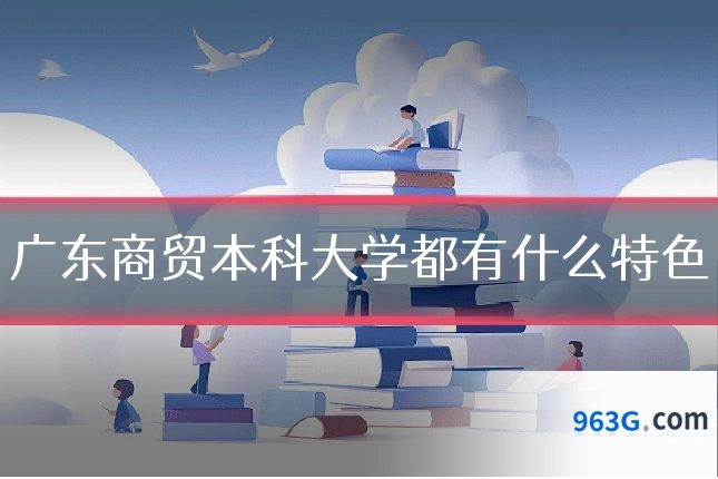 广东商贸本科大学都有什么特色