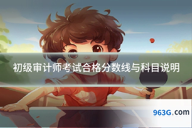初级审计师考试合格分数线与科目说明