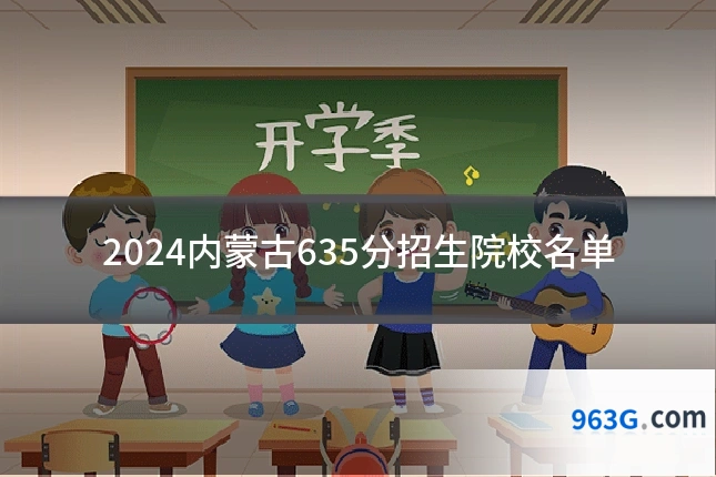 2024内蒙古635分招生院校名单