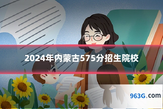 2024年内蒙古575分招生院校