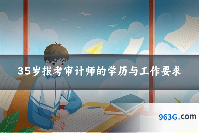 35岁报考审计师的学历与工作要求