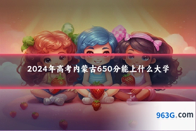 2024年高考内蒙古650分能上什么大学