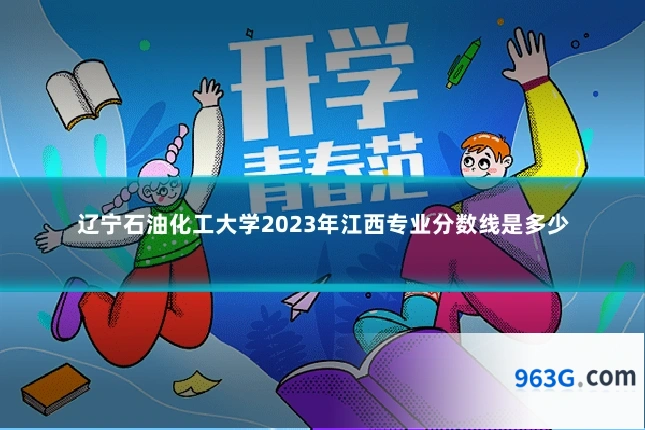辽宁石油化工大学2023年江西专业分数线是多少