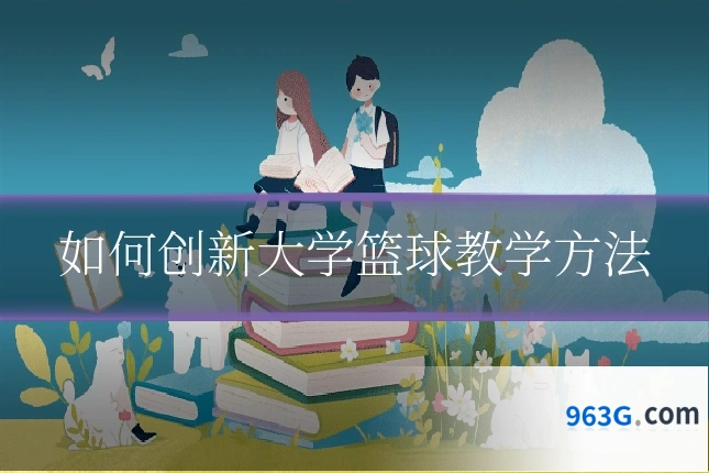 如何创新大学篮球教学方法
