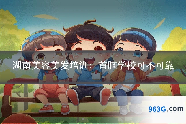 湖南美容美发培训：首脑学校可不可靠