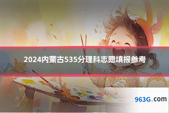 2024内蒙古535分理科志愿填报参考