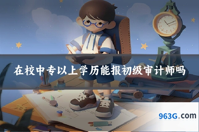 在校中专以上学历能报初级审计师吗
