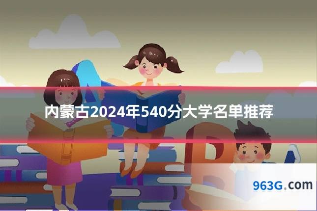 内蒙古2024年540分大学名单推荐