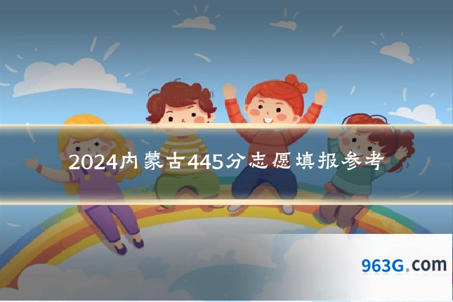 2024内蒙古445分志愿填报参考
