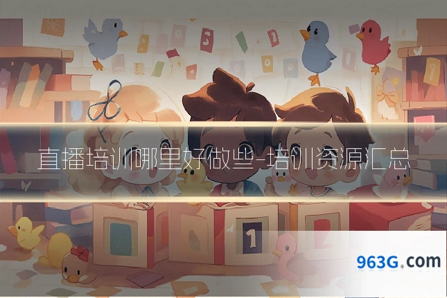 直播培训哪里好做些-培训资源汇总