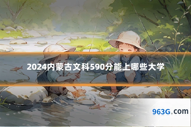 2024内蒙古文科590分能上哪些大学