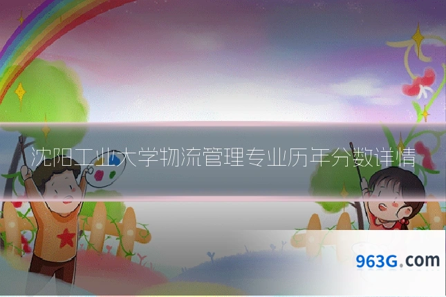 沈阳工业大学物流管理专业历年分数详情