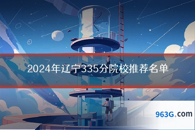 2024年辽宁335分院校推荐名单