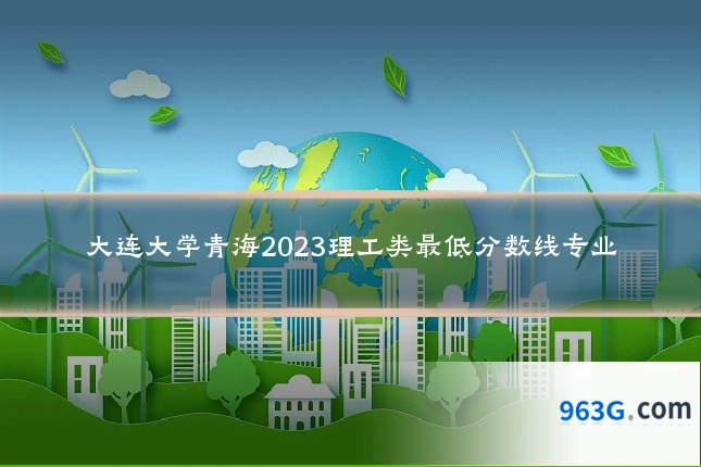 大连大学青海2023理工类最低分数线专业
