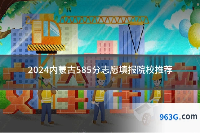 2024内蒙古585分志愿填报院校推荐