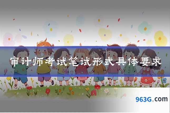 审计师考试笔试形式具体要求