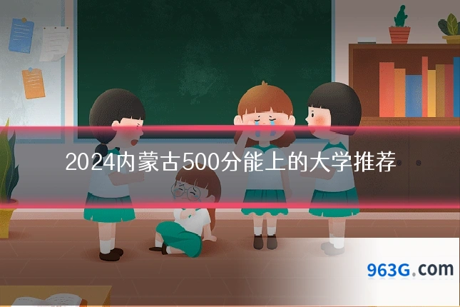 2024内蒙古500分能上的大学推荐