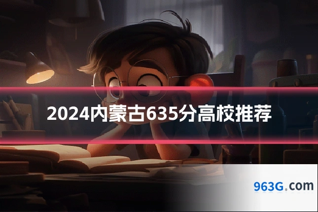 2024内蒙古635分高校推荐