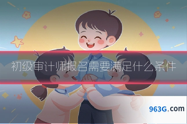 初级审计师报名需要满足什么条件