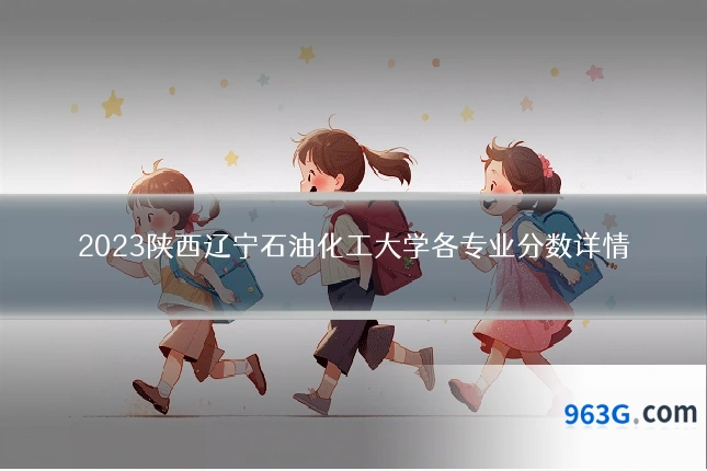 2023陕西辽宁石油化工大学各专业分数详情
