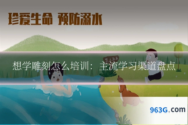 想学雕刻怎么培训：主流学习渠道盘点
