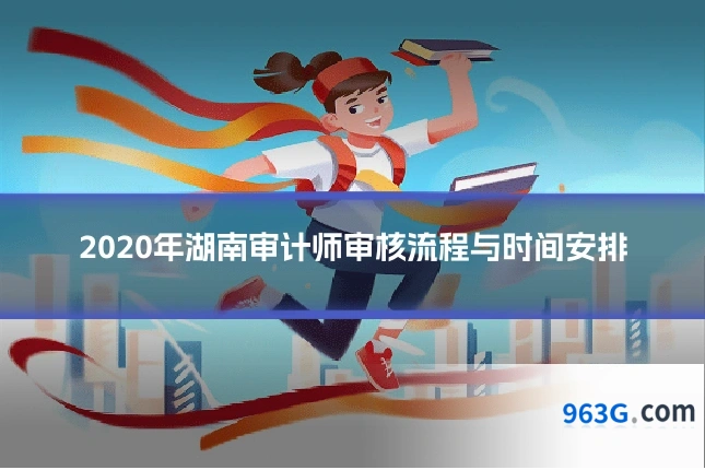 2020年湖南审计师审核流程与时间安排