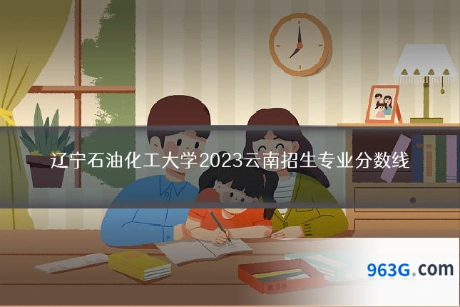 辽宁石油化工大学2023云南招生专业分数线