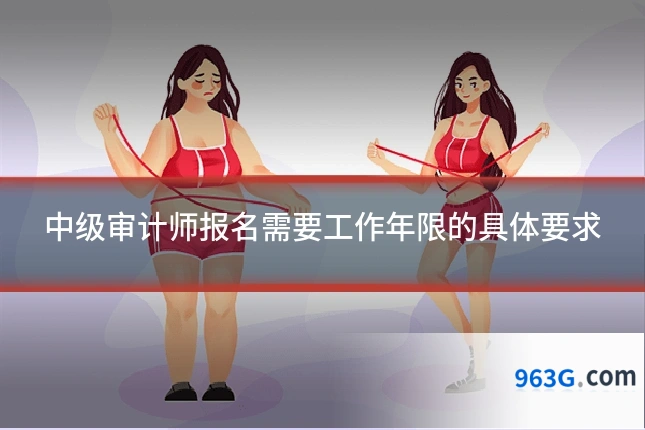 中级审计师报名需要工作年限的具体要求